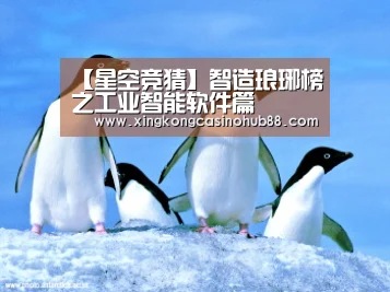 【星空竞猜】智造琅琊榜之工业智能软件篇(图3) 星空竞猜