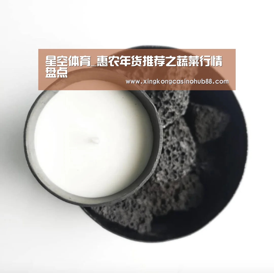 星空体育_惠农年货推荐之蔬菜行情盘点(图2) 星空竞猜