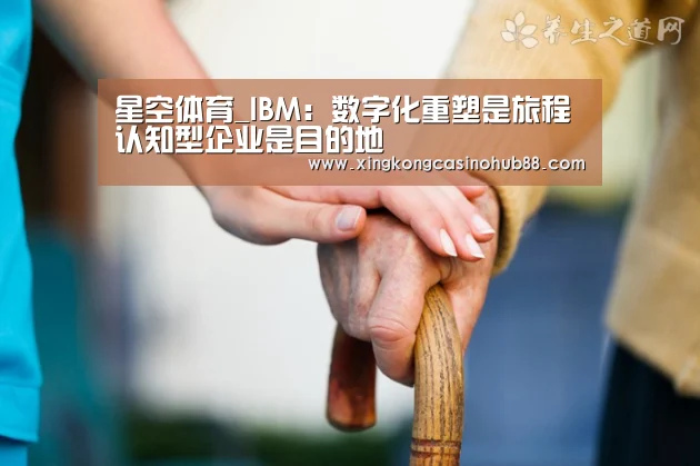 星空体育_IBM:数字化重塑是旅程 认知型企业是目的地(图2) 星空体育
